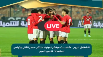 الانطلاق اليوم.. شاهد بث مباشر لمباراة منتخب مصر الثاني وتونس استعدادًا لكأس العرب